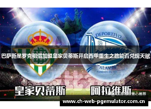 巴萨新星罗克租借加盟皇家贝蒂斯开启西甲重生之路能否兑现天赋