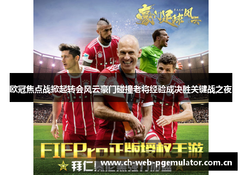 欧冠焦点战掀起转会风云豪门碰撞老将经验成决胜关键战之夜